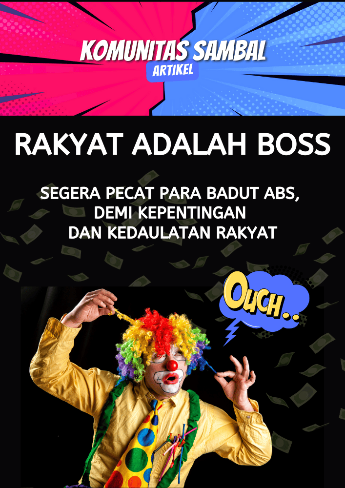 RAKYAT ADALAH BOSS. SEGERA PECAT PARA BADUT ABS, DEMI KEPENTINGAN DAN KEDAULATAN RAKYAT